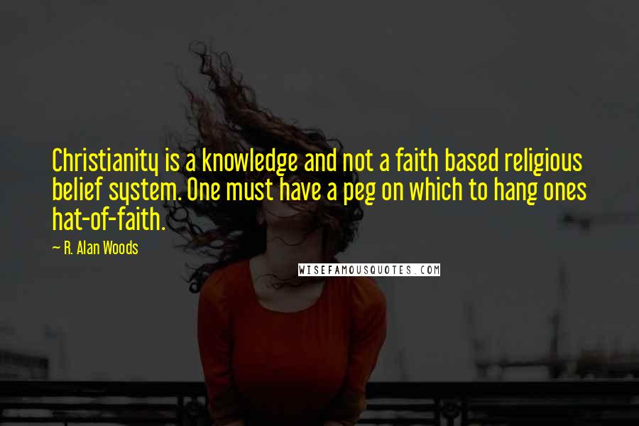 R. Alan Woods Quotes: Christianity is a knowledge and not a faith based religious belief system. One must have a peg on which to hang ones hat-of-faith.