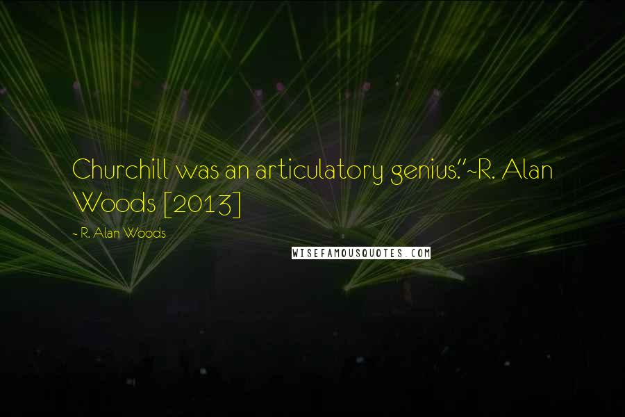 R. Alan Woods Quotes: Churchill was an articulatory genius."~R. Alan Woods [2013]