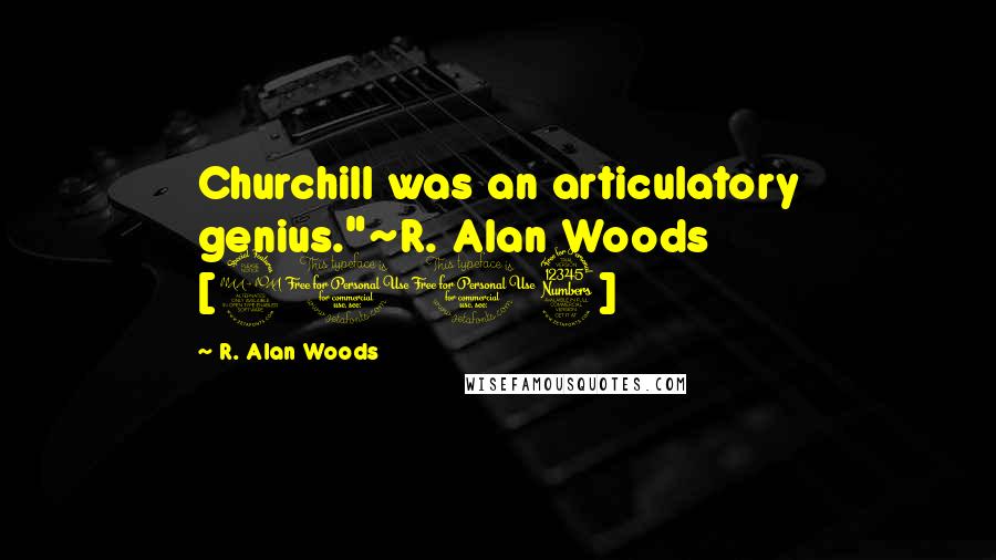 R. Alan Woods Quotes: Churchill was an articulatory genius."~R. Alan Woods [2013]