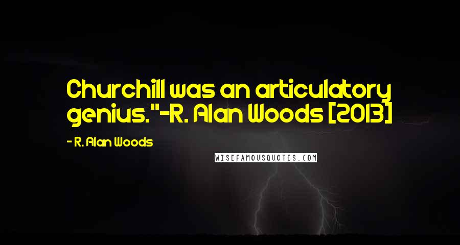 R. Alan Woods Quotes: Churchill was an articulatory genius."~R. Alan Woods [2013]