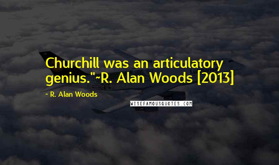 R. Alan Woods Quotes: Churchill was an articulatory genius."~R. Alan Woods [2013]