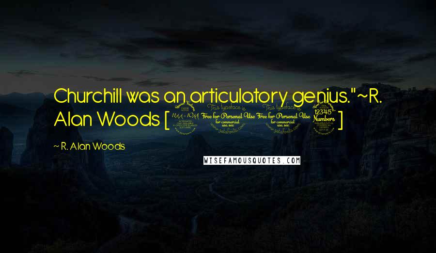 R. Alan Woods Quotes: Churchill was an articulatory genius."~R. Alan Woods [2013]