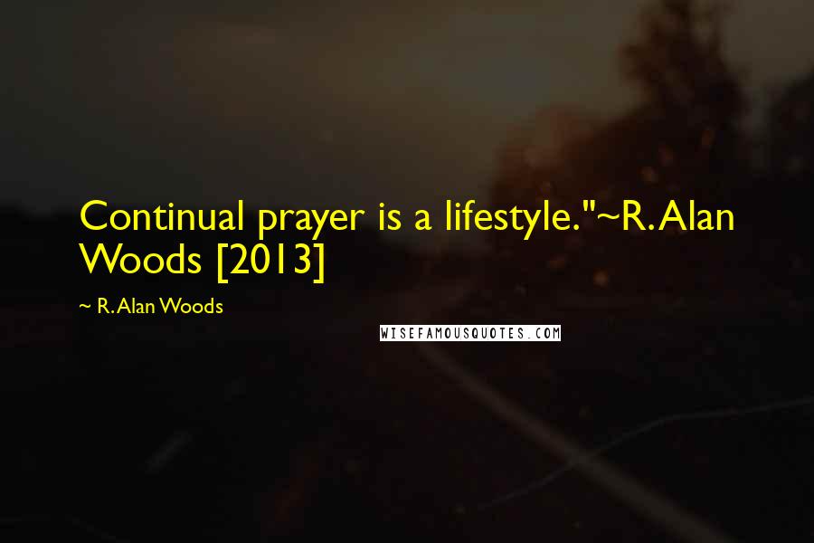 R. Alan Woods Quotes: Continual prayer is a lifestyle."~R. Alan Woods [2013]