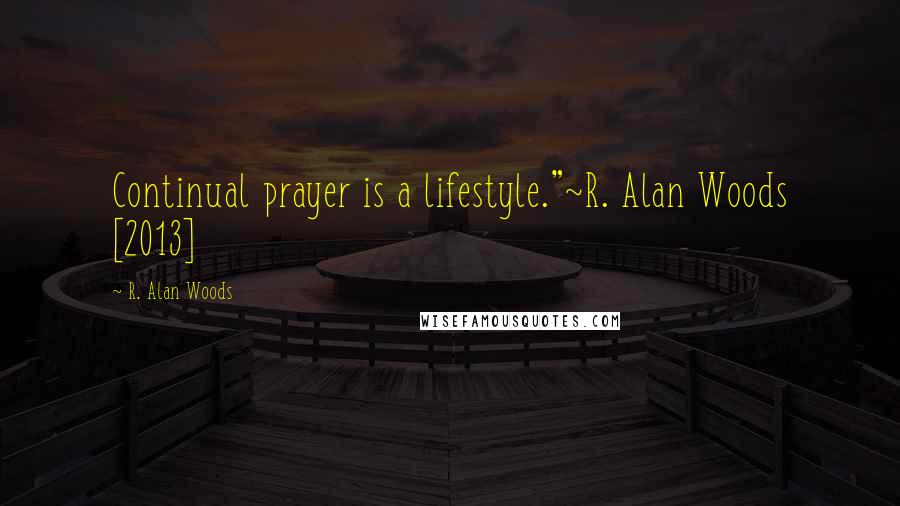 R. Alan Woods Quotes: Continual prayer is a lifestyle."~R. Alan Woods [2013]