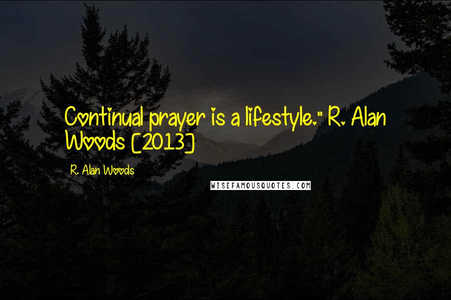 R. Alan Woods Quotes: Continual prayer is a lifestyle."~R. Alan Woods [2013]