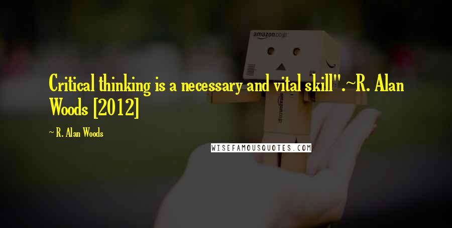 R. Alan Woods Quotes: Critical thinking is a necessary and vital skill".~R. Alan Woods [2012]