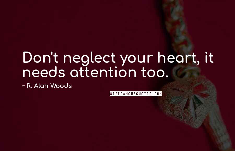 R. Alan Woods Quotes: Don't neglect your heart, it needs attention too.