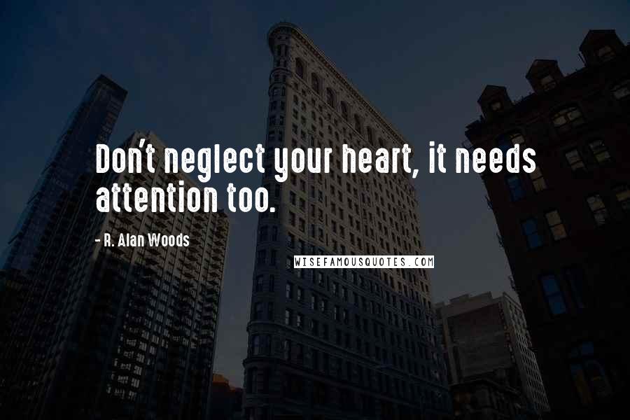 R. Alan Woods Quotes: Don't neglect your heart, it needs attention too.