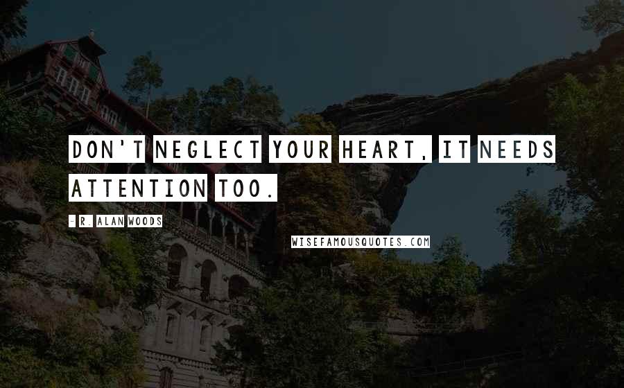 R. Alan Woods Quotes: Don't neglect your heart, it needs attention too.