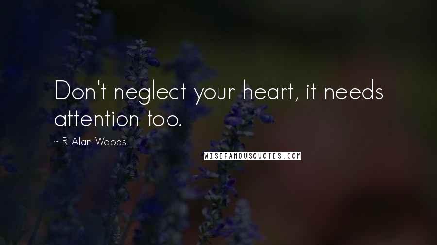 R. Alan Woods Quotes: Don't neglect your heart, it needs attention too.