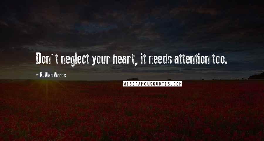 R. Alan Woods Quotes: Don't neglect your heart, it needs attention too.