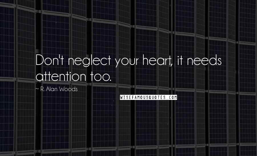 R. Alan Woods Quotes: Don't neglect your heart, it needs attention too.