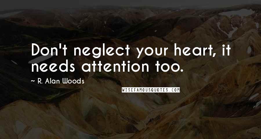 R. Alan Woods Quotes: Don't neglect your heart, it needs attention too.