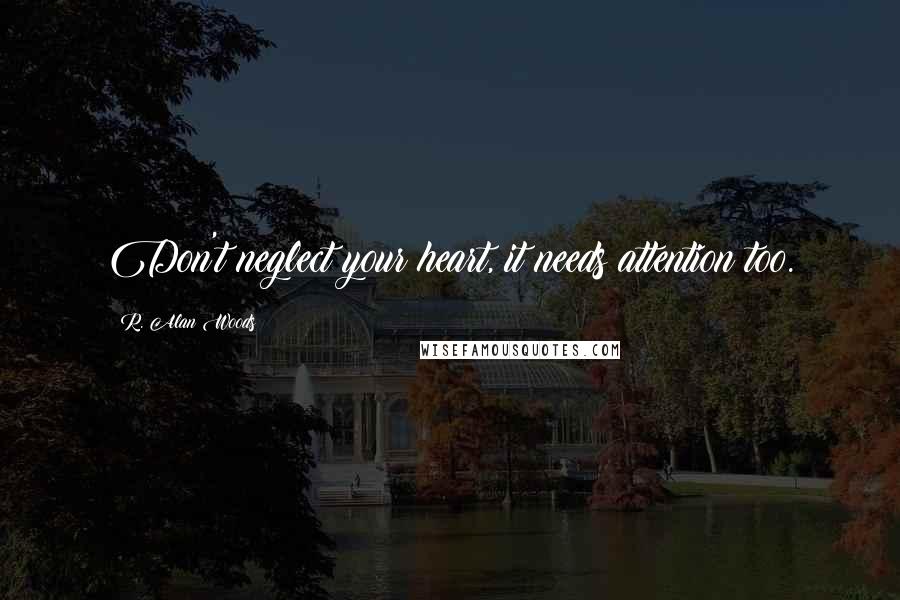 R. Alan Woods Quotes: Don't neglect your heart, it needs attention too.