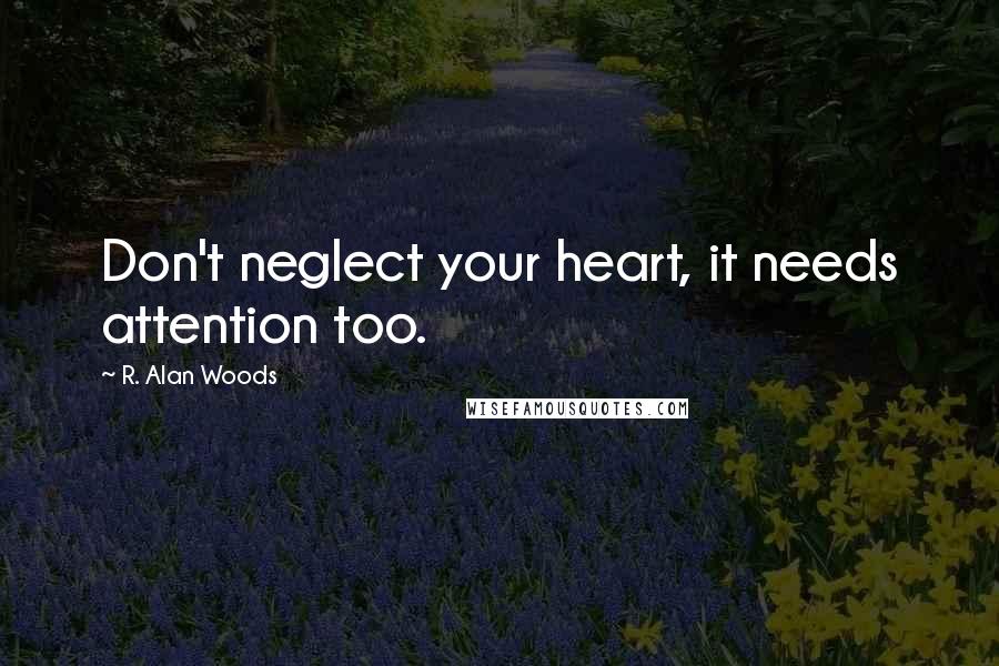 R. Alan Woods Quotes: Don't neglect your heart, it needs attention too.