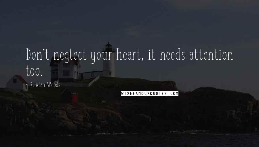 R. Alan Woods Quotes: Don't neglect your heart, it needs attention too.