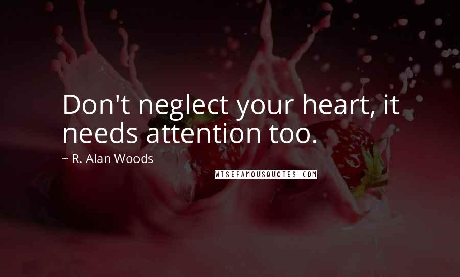 R. Alan Woods Quotes: Don't neglect your heart, it needs attention too.