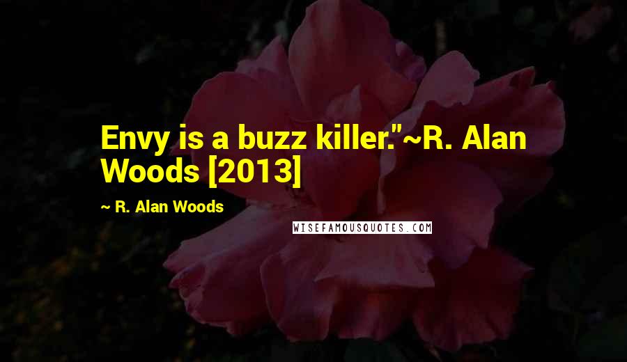 R. Alan Woods Quotes: Envy is a buzz killer."~R. Alan Woods [2013]
