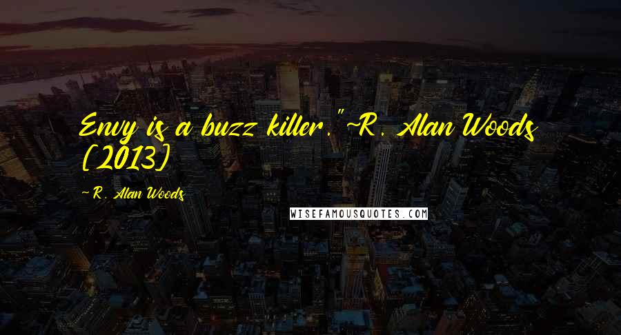 R. Alan Woods Quotes: Envy is a buzz killer."~R. Alan Woods [2013]