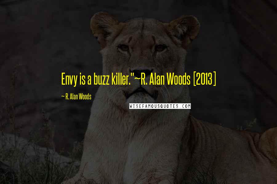 R. Alan Woods Quotes: Envy is a buzz killer."~R. Alan Woods [2013]