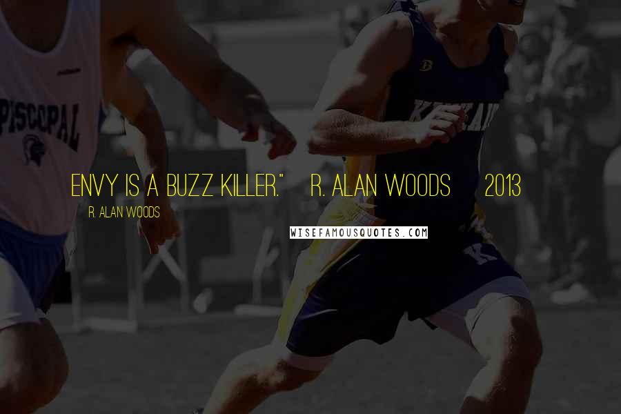 R. Alan Woods Quotes: Envy is a buzz killer."~R. Alan Woods [2013]