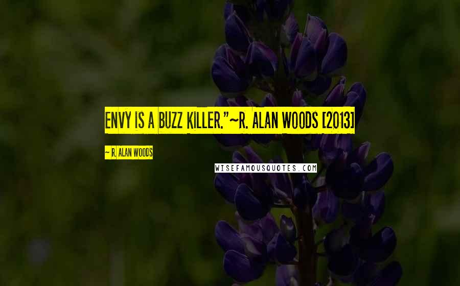 R. Alan Woods Quotes: Envy is a buzz killer."~R. Alan Woods [2013]