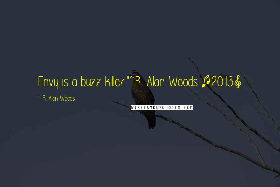 R. Alan Woods Quotes: Envy is a buzz killer."~R. Alan Woods [2013]