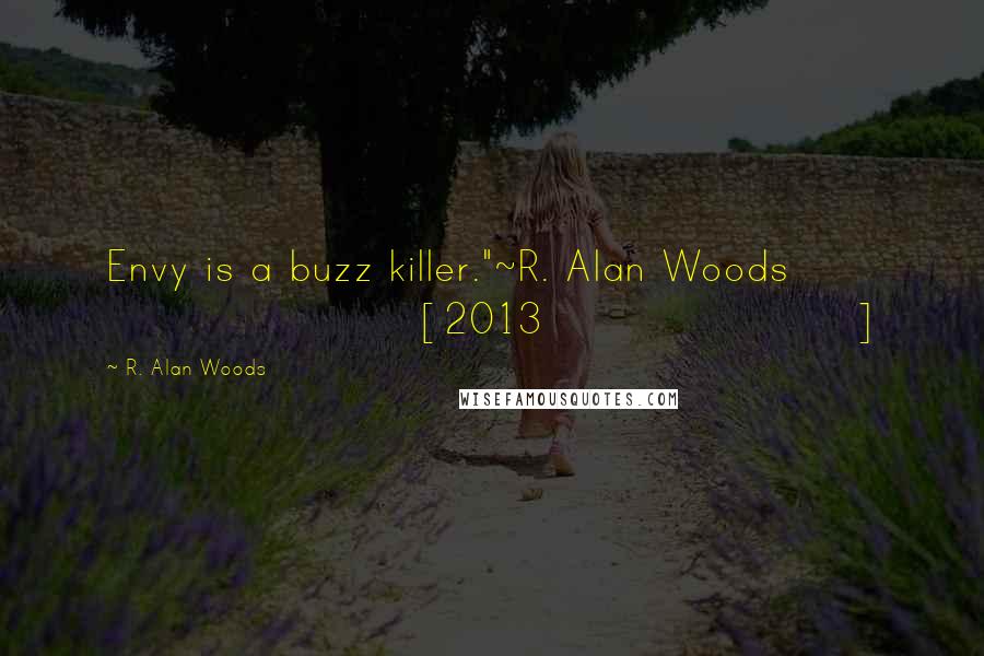 R. Alan Woods Quotes: Envy is a buzz killer."~R. Alan Woods [2013]