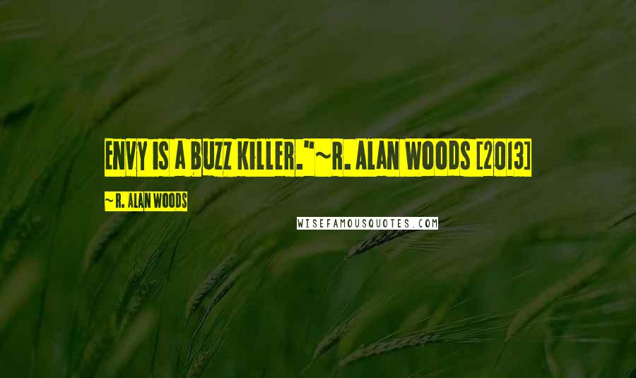R. Alan Woods Quotes: Envy is a buzz killer."~R. Alan Woods [2013]