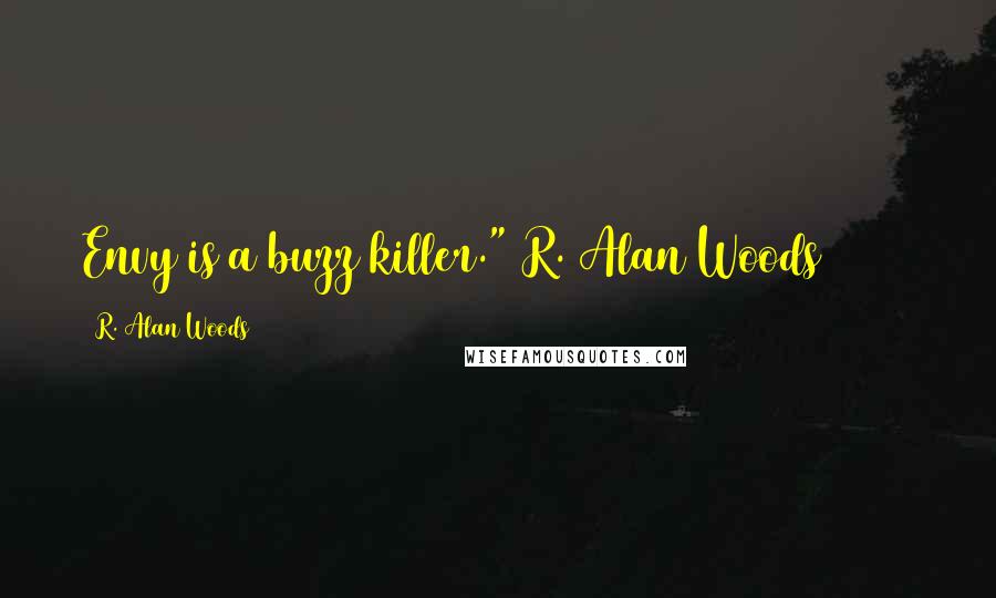 R. Alan Woods Quotes: Envy is a buzz killer."~R. Alan Woods [2013]