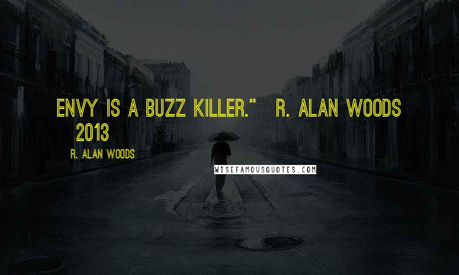 R. Alan Woods Quotes: Envy is a buzz killer."~R. Alan Woods [2013]