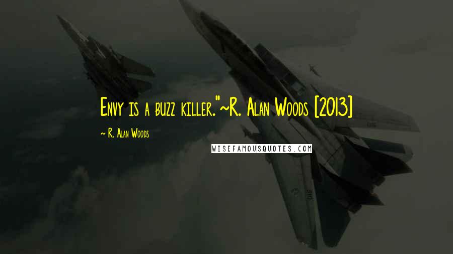 R. Alan Woods Quotes: Envy is a buzz killer."~R. Alan Woods [2013]