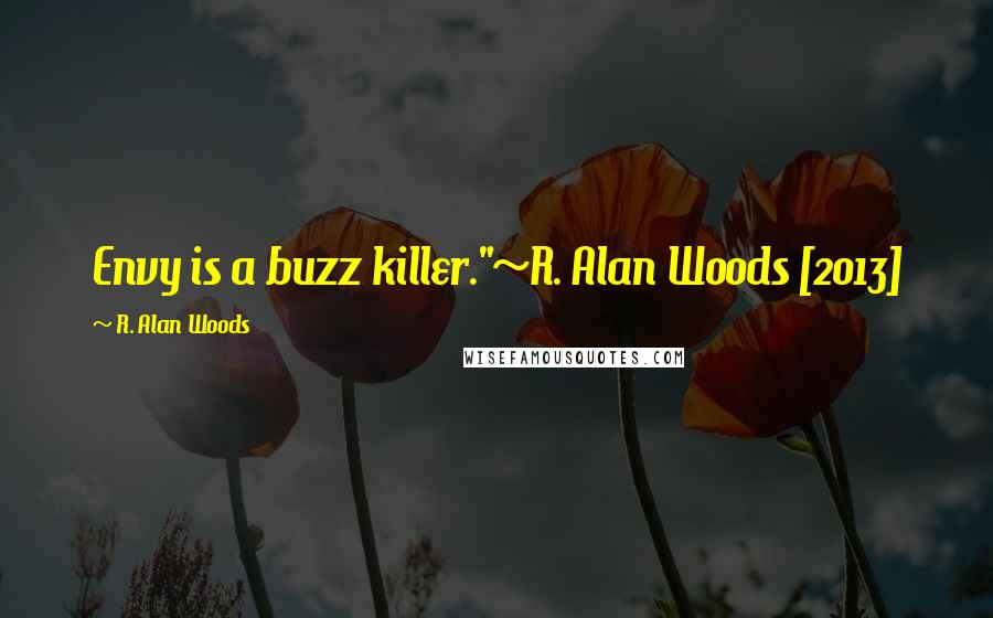 R. Alan Woods Quotes: Envy is a buzz killer."~R. Alan Woods [2013]