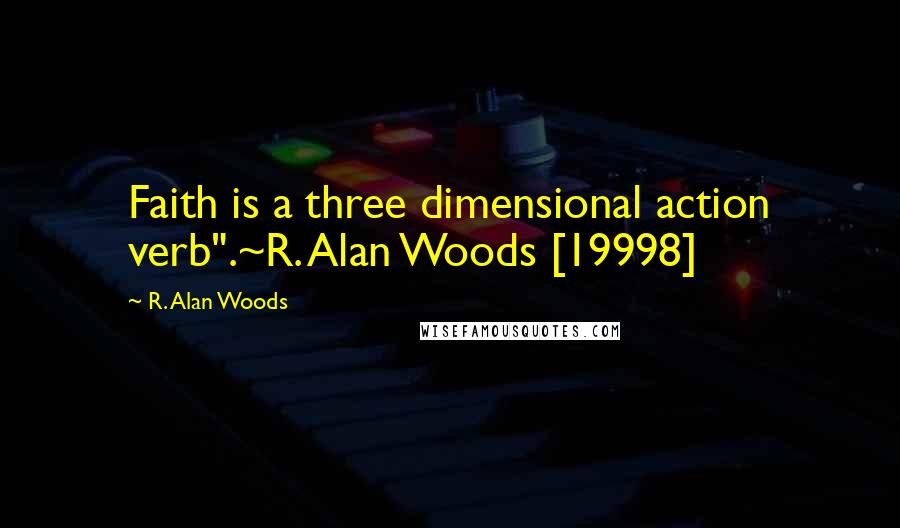 R. Alan Woods Quotes: Faith is a three dimensional action verb".~R. Alan Woods [19998]