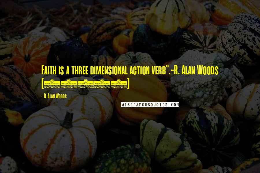 R. Alan Woods Quotes: Faith is a three dimensional action verb".~R. Alan Woods [19998]