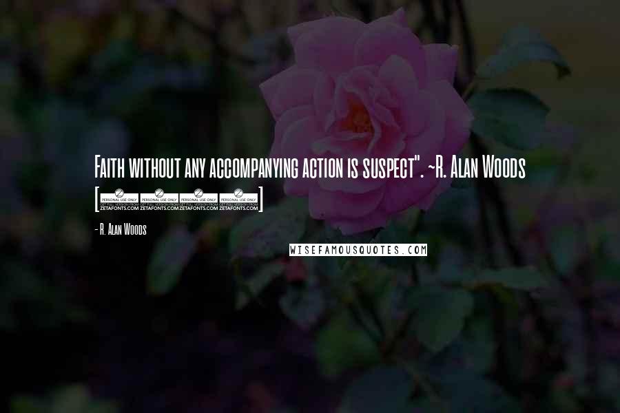 R. Alan Woods Quotes: Faith without any accompanying action is suspect". ~R. Alan Woods [2012]
