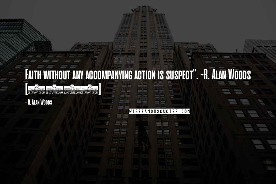 R. Alan Woods Quotes: Faith without any accompanying action is suspect". ~R. Alan Woods [2012]