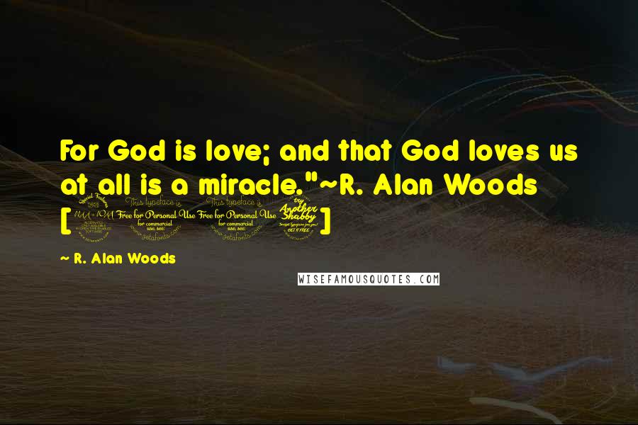 R. Alan Woods Quotes: For God is love; and that God loves us at all is a miracle."~R. Alan Woods [2007]