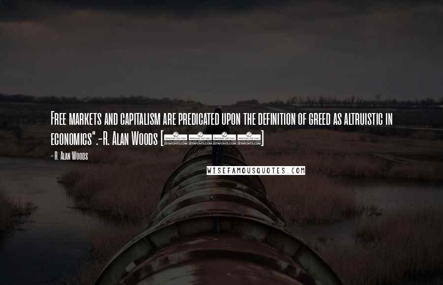 R. Alan Woods Quotes: Free markets and capitalism are predicated upon the definition of greed as altruistic in economics".~R. Alan Woods [2012]