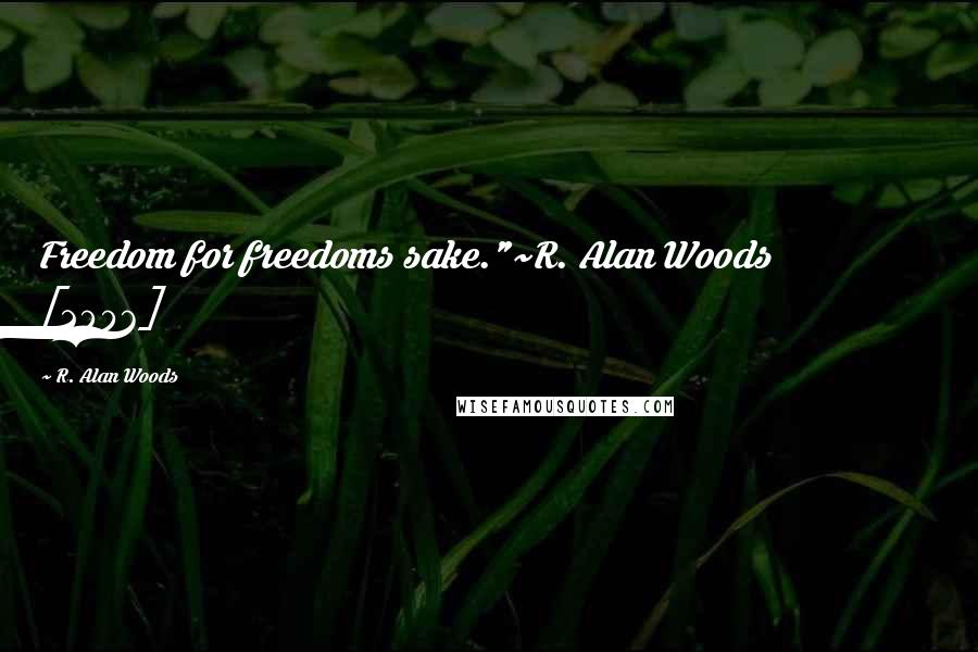 R. Alan Woods Quotes: Freedom for freedoms sake."~R. Alan Woods [2006]