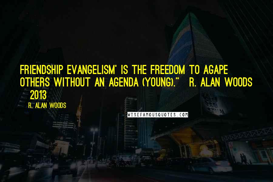R. Alan Woods Quotes: Friendship evangelism' is the freedom to Agape others without an agenda (Young)."~R. Alan Woods [2013]