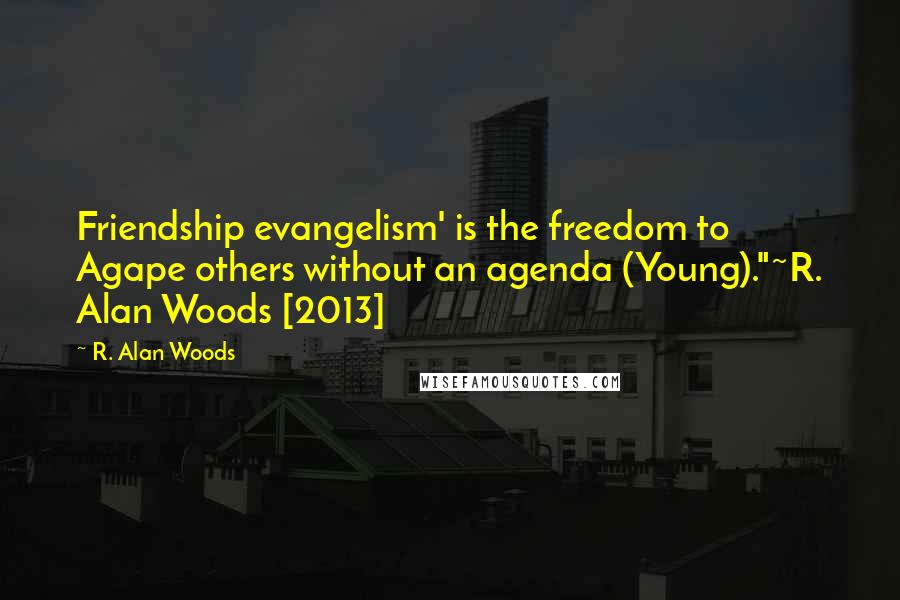 R. Alan Woods Quotes: Friendship evangelism' is the freedom to Agape others without an agenda (Young)."~R. Alan Woods [2013]
