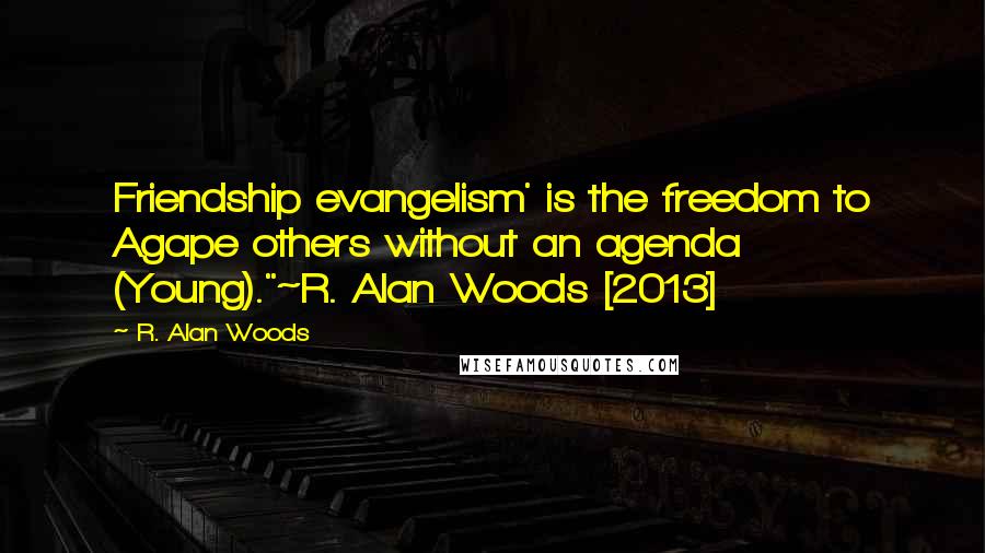 R. Alan Woods Quotes: Friendship evangelism' is the freedom to Agape others without an agenda (Young)."~R. Alan Woods [2013]