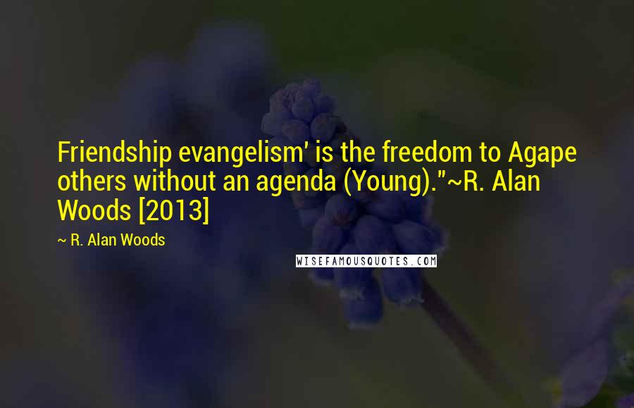R. Alan Woods Quotes: Friendship evangelism' is the freedom to Agape others without an agenda (Young)."~R. Alan Woods [2013]