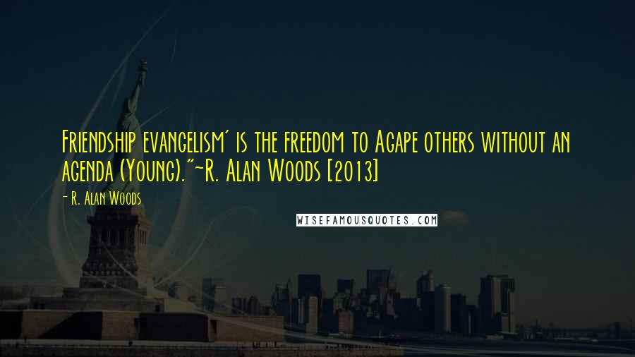 R. Alan Woods Quotes: Friendship evangelism' is the freedom to Agape others without an agenda (Young)."~R. Alan Woods [2013]