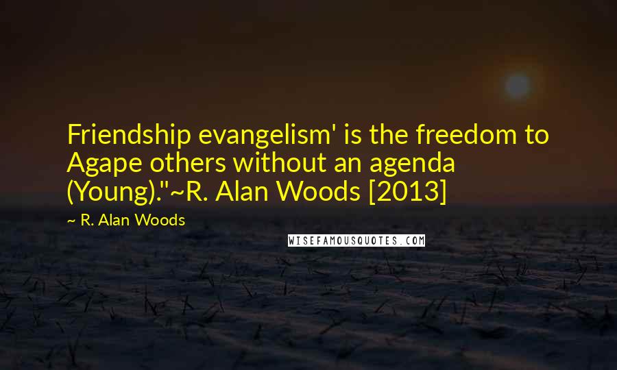 R. Alan Woods Quotes: Friendship evangelism' is the freedom to Agape others without an agenda (Young)."~R. Alan Woods [2013]