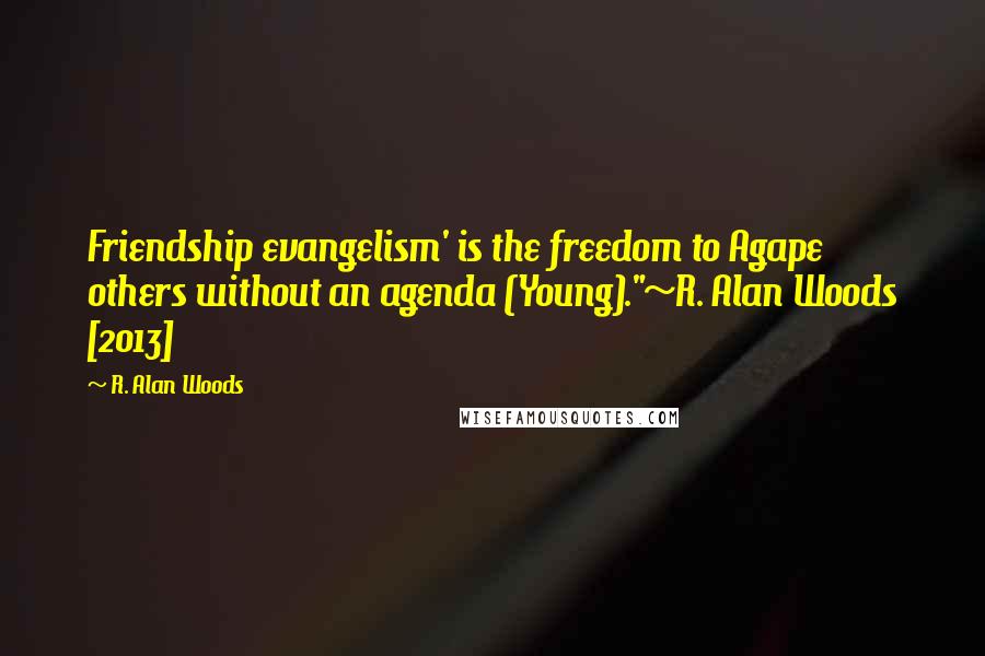 R. Alan Woods Quotes: Friendship evangelism' is the freedom to Agape others without an agenda (Young)."~R. Alan Woods [2013]