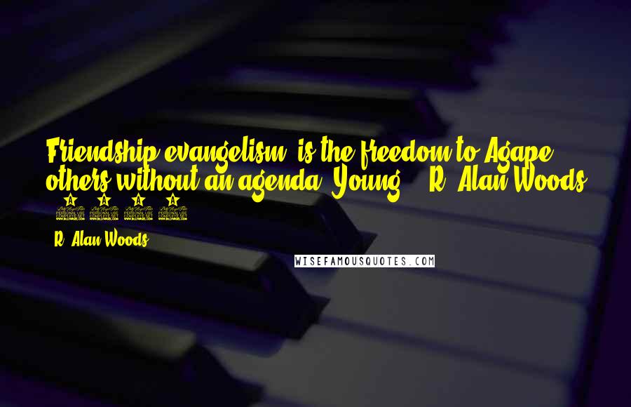 R. Alan Woods Quotes: Friendship evangelism' is the freedom to Agape others without an agenda (Young)."~R. Alan Woods [2013]