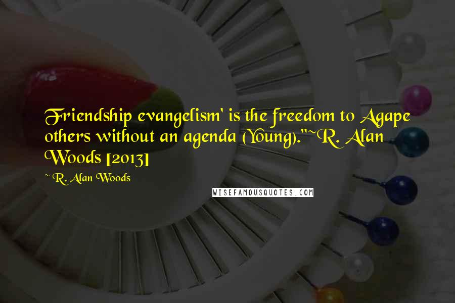 R. Alan Woods Quotes: Friendship evangelism' is the freedom to Agape others without an agenda (Young)."~R. Alan Woods [2013]