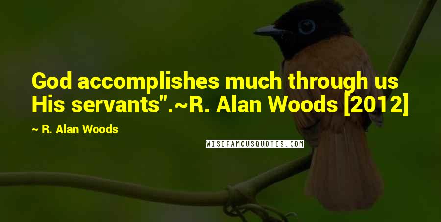 R. Alan Woods Quotes: God accomplishes much through us His servants".~R. Alan Woods [2012]